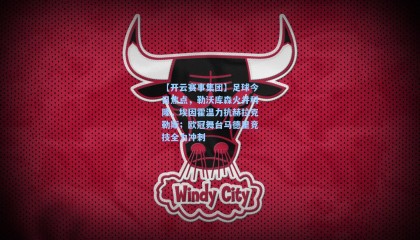 【开云赛事集团】足球今日焦点，勒沃库森火并科隆，埃因霍温力抗赫拉克勒斯；欧冠舞台马德里竞技全力冲刺