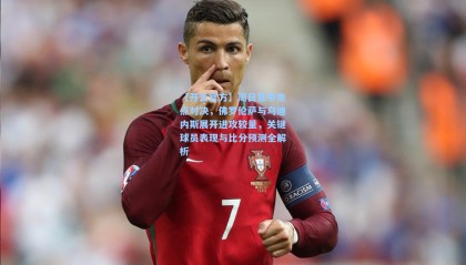 【开云官方】周日意甲焦点对决，佛罗伦萨与乌迪内斯展开进攻较量，关键球员表现与比分预测全解析