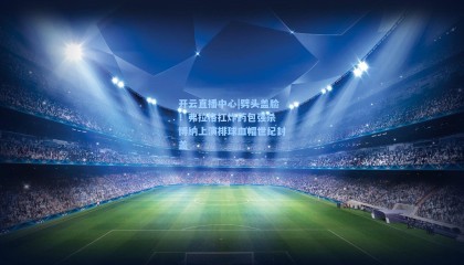 开云直播中心|劈头盖脸！弗拉格扛炸药包强杀 博纳上演排球血帽世纪封盖