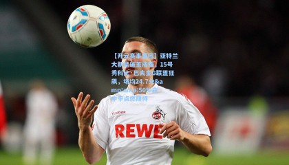 【开云赛事集团】亚特兰大新星破茧成蝶，15号秀科比·巴夫金G联盟狂飙，场均24.7分&amp;50%命中率点燃期待