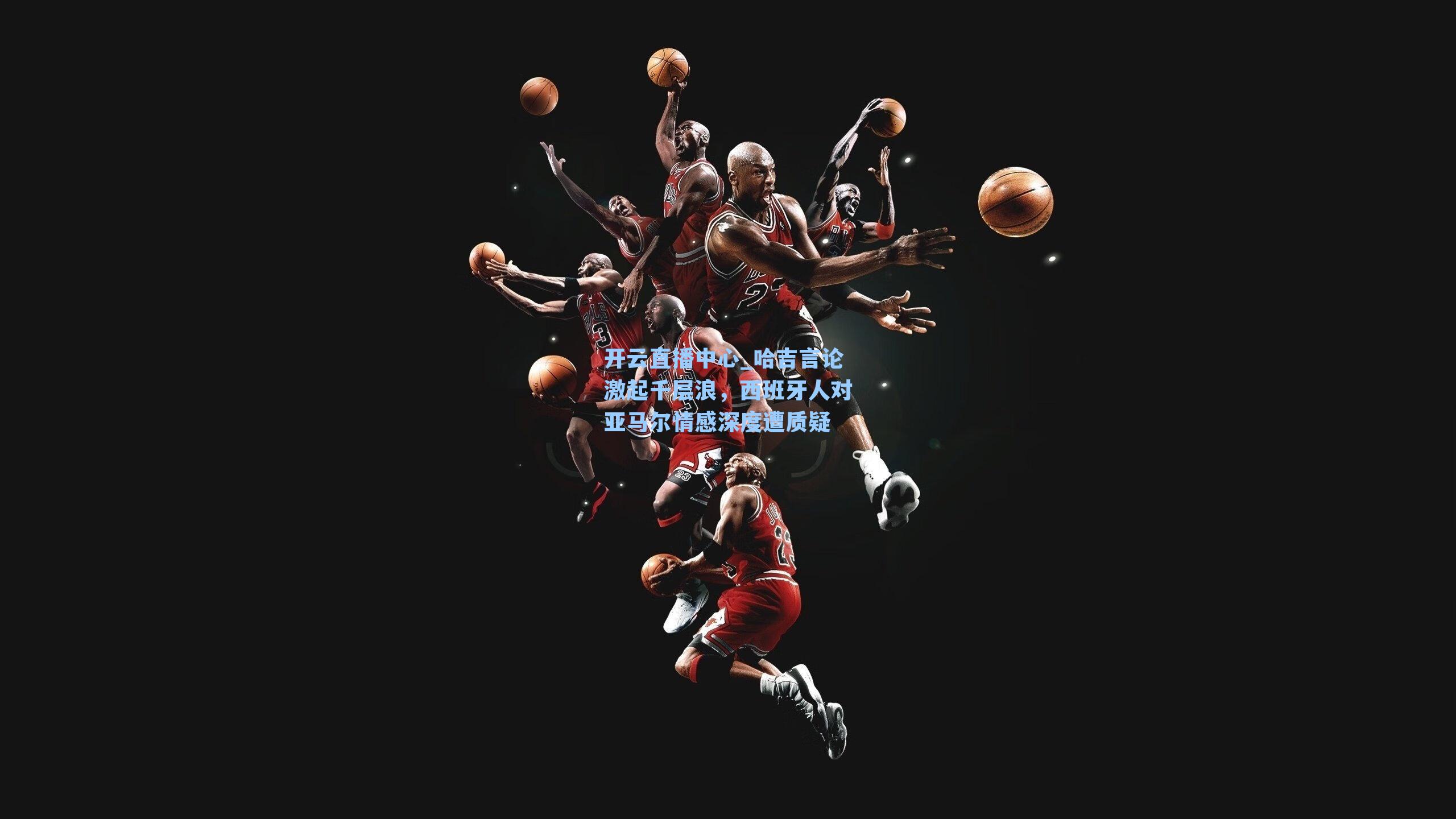 哈吉言论激起千层浪,西班牙人对亚马尔情感深度遭质疑