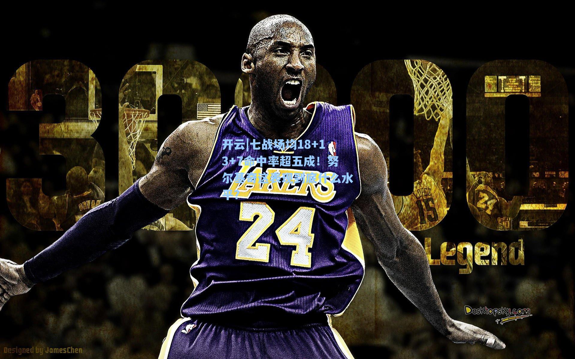 七战场均18+13+7命中率超五成！努尔基奇这表现到底什么水平？