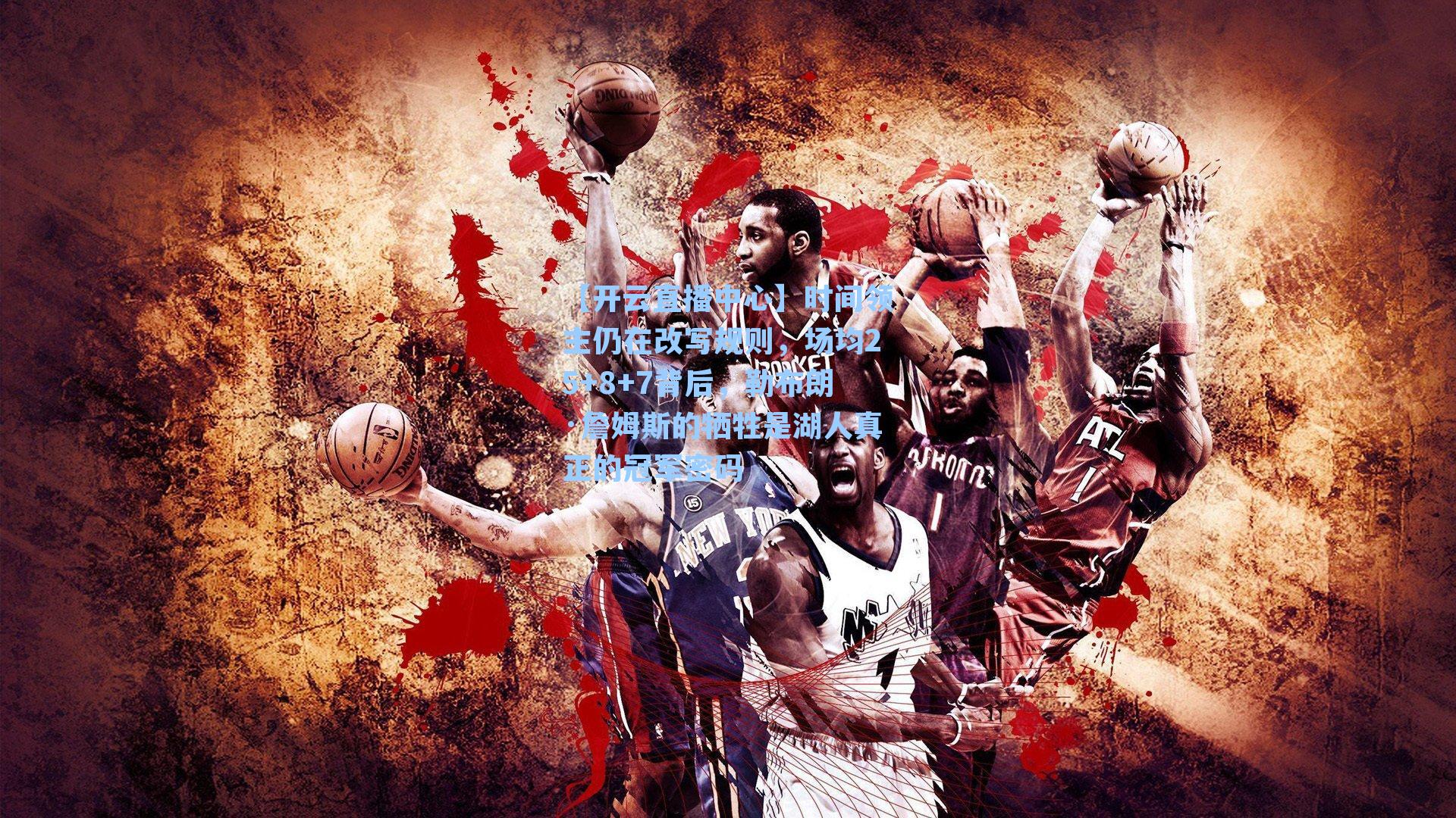 时间领主仍在改写规则，场均25+8+7背后，勒布朗·詹姆斯的牺牲是湖人真正的冠军密码